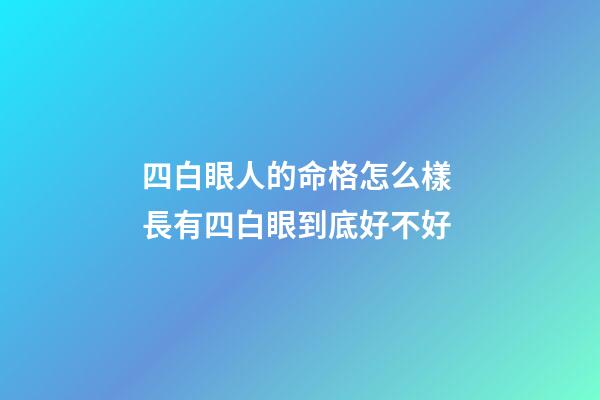 四白眼人的命格怎么樣 長有四白眼到底好不好